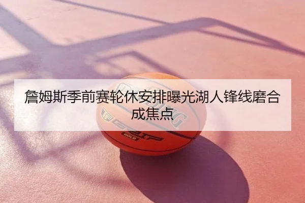 詹姆斯季前赛轮休安排曝光湖人锋线磨合成焦点